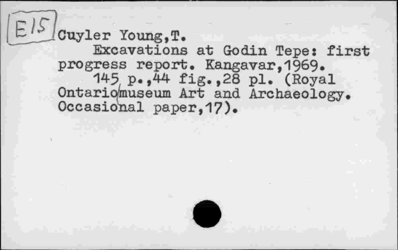 ﻿Cuyler Young,T.
Excavations at Godin Tepe: first progress report. Kangavar,196§.
P.,44 fig. ,28 pl. (Royal Ontariomuseum Art and Archaeology. Occasional paper,17)»